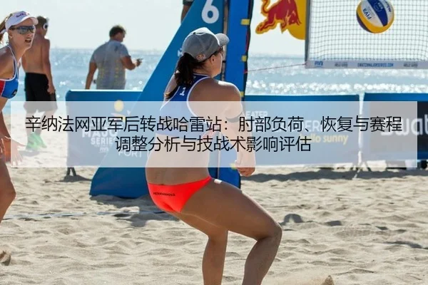 辛纳法网亚军后转战哈雷站：肘部负荷、恢复与赛程调整分析与技战术影响评估
