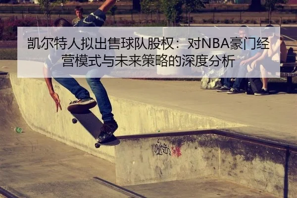 凯尔特人拟出售球队股权：对NBA豪门经营模式与未来策略的深度分析